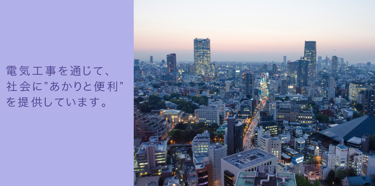 電気工事を通じて、社会に”あかりと便利”を提供する会社です。